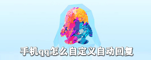手機qq如何自定義自動回復(fù)？手機qq自動回復(fù)設(shè)置方法一覽