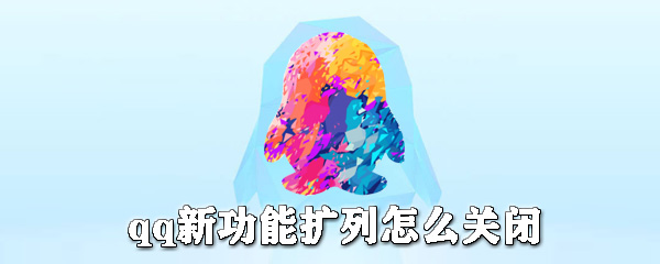 qq新功能擴(kuò)列怎么關(guān)閉_qq擴(kuò)列關(guān)閉方式一覽
