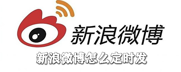 新浪微博如何定時發(fā)？新浪微博定時發(fā)送教程一覽