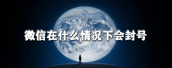 微信在什么情況下會封號_微信封號規(guī)則一覽