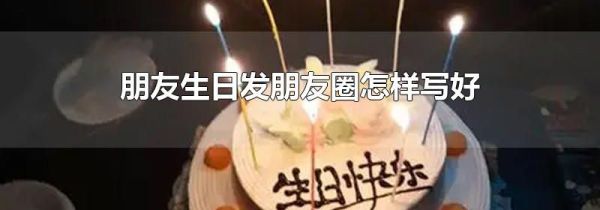 朋友生日發(fā)朋友圈怎樣寫好