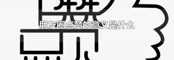 朋友圈點(diǎn)贊的意義是什么