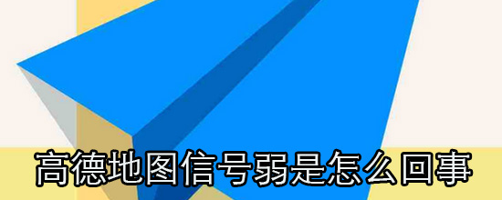 高德地圖信號弱是怎么回事_如何使高德地圖的信號發揮最大的功效
