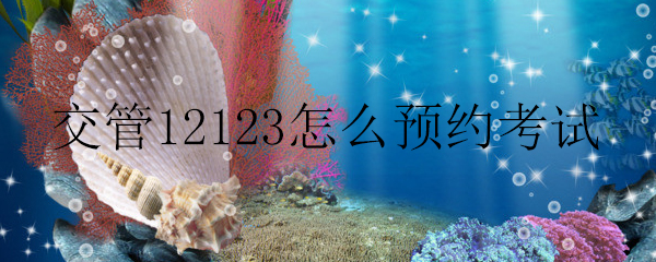 交管12123怎么預約考試_交管12123預約考試的方法