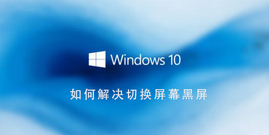 Win10系統(tǒng)如何解決切換界面黑屏