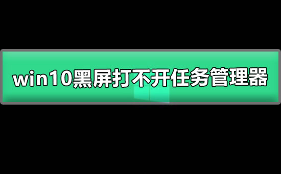 win10黑屏只有鼠標(biāo)能動打不開任務(wù)管理器