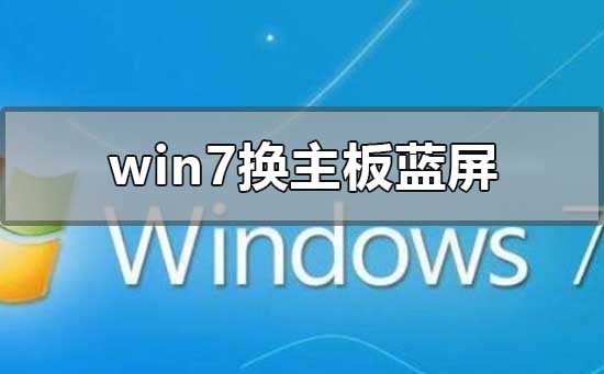win7換主板藍屏不用重裝系統(tǒng)怎么解決