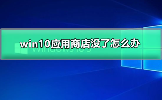 win10應(yīng)用商店沒了怎么辦