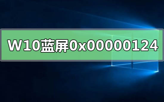 WIN10系統(tǒng)藍屏重啟錯誤代碼0x00000124