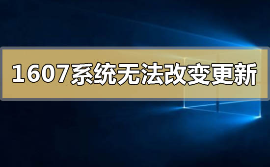 win101607系統無法改變更新怎么解決