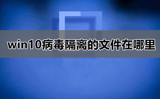 win10病毒隔離位置詳細介紹