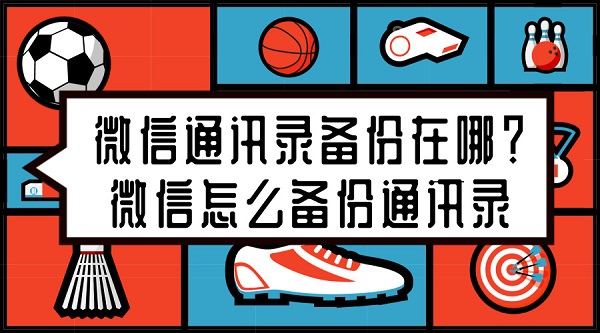 微信通訊錄備份在哪?微信怎么備份通訊錄