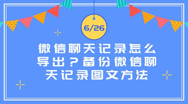 微信聊天記錄怎么導出?備份微信聊天記錄圖文方法