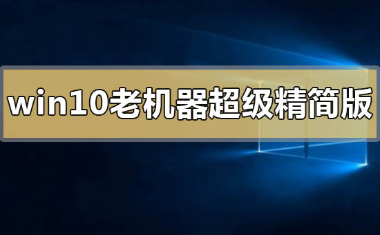 win10老機(jī)器超級精簡版在哪下載