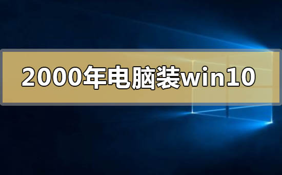2000年的電腦能裝win10操作系統嗎