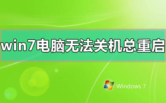 win7電腦無法關(guān)機一直重啟怎么辦