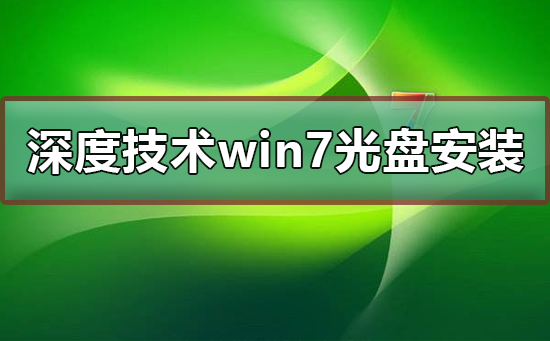 深度技術(shù)win7系統(tǒng)光盤怎么安裝