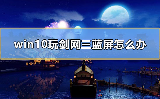 win10玩劍網三藍屏怎么辦