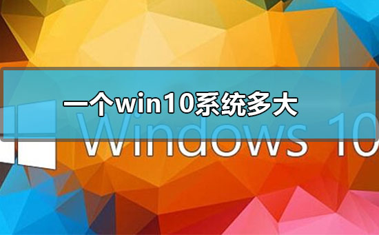 一個(gè)win10系統(tǒng)多大