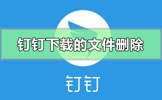 釘釘下載的文件怎么刪除