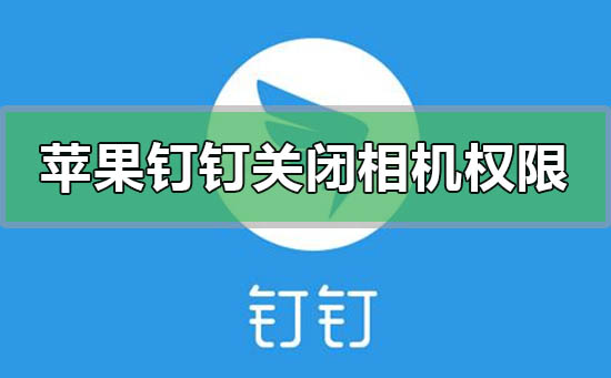 蘋果釘釘怎么關(guān)閉攝像頭相機(jī)權(quán)限