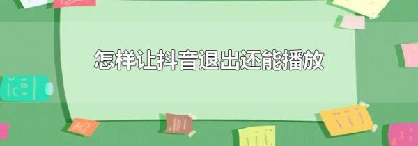 怎樣讓抖音退出還能播放