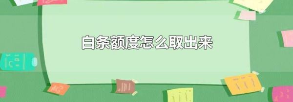 白條額度怎么取出來(lái)