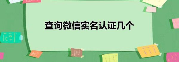 查詢微信實(shí)名認(rèn)證幾個(gè)