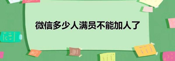 微信多少人滿員不能加人了