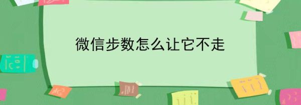 微信步數(shù)怎么讓它不走