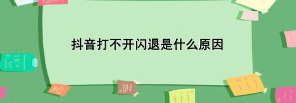 抖音打不開閃退是什么原因