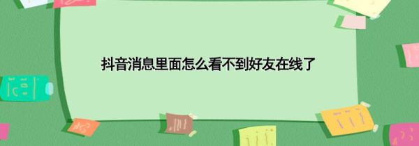 抖音消息里面怎么看不到好友在線了