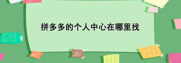拼多多的個(gè)人中心在哪里找