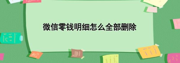 微信零錢明細(xì)怎么全部刪除