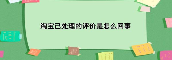 淘寶已處理的評價是怎么回事