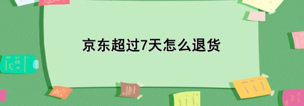 京東超過7天怎么退貨